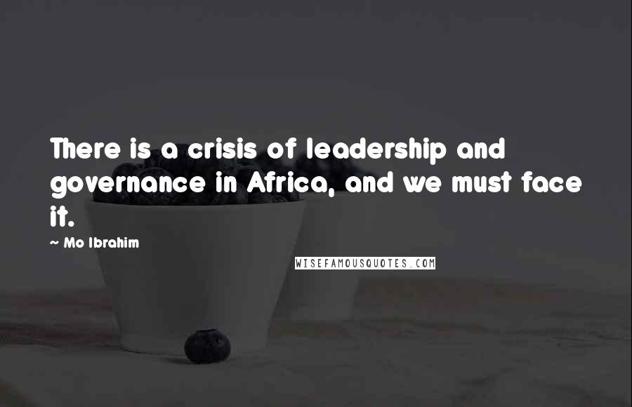 Mo Ibrahim Quotes: There is a crisis of leadership and governance in Africa, and we must face it.