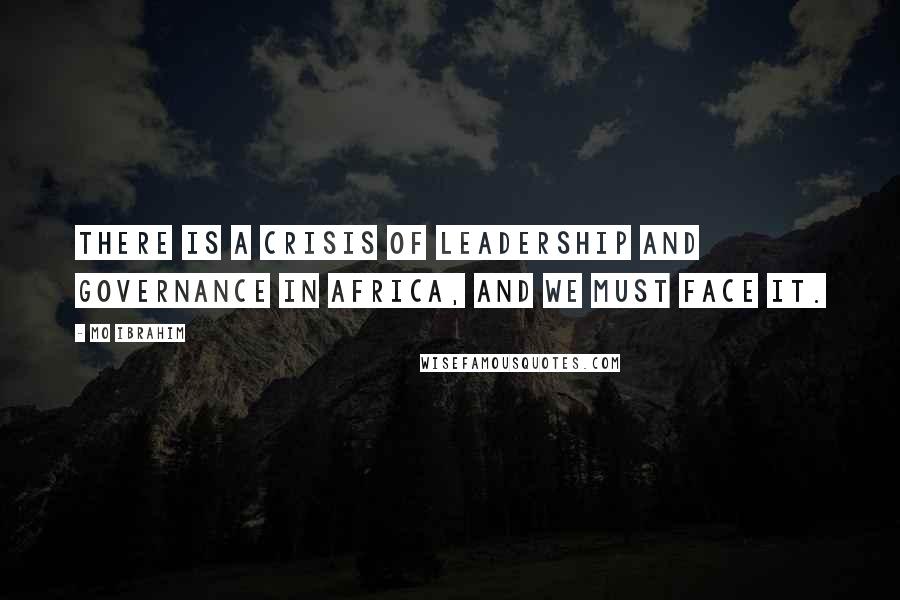 Mo Ibrahim Quotes: There is a crisis of leadership and governance in Africa, and we must face it.