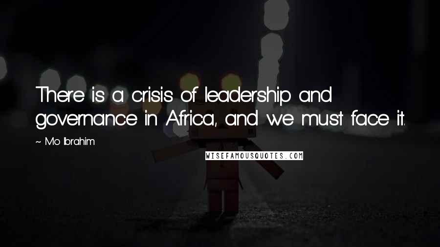 Mo Ibrahim Quotes: There is a crisis of leadership and governance in Africa, and we must face it.