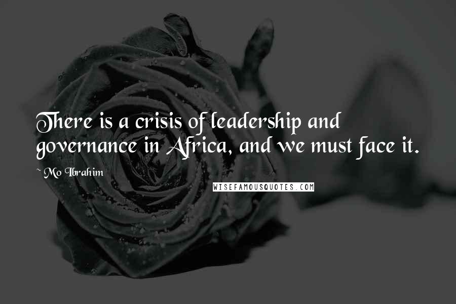 Mo Ibrahim Quotes: There is a crisis of leadership and governance in Africa, and we must face it.
