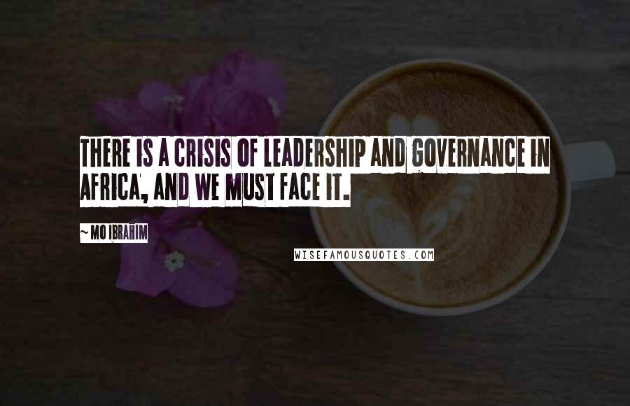 Mo Ibrahim Quotes: There is a crisis of leadership and governance in Africa, and we must face it.