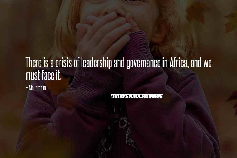 Mo Ibrahim Quotes: There is a crisis of leadership and governance in Africa, and we must face it.