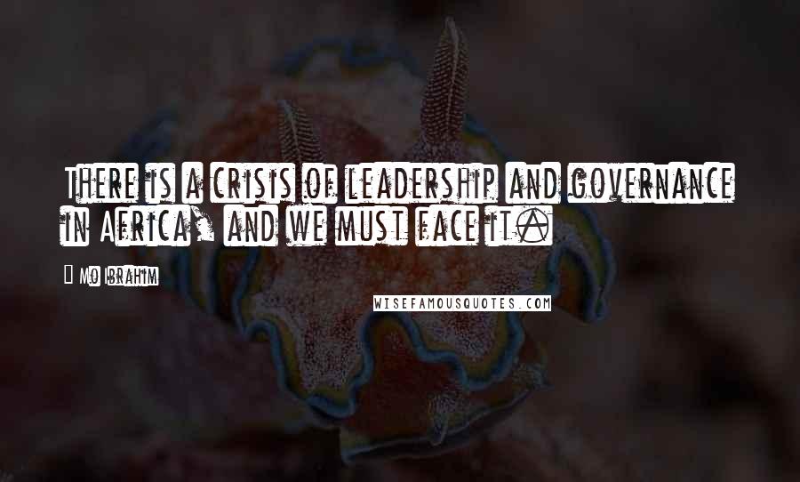 Mo Ibrahim Quotes: There is a crisis of leadership and governance in Africa, and we must face it.