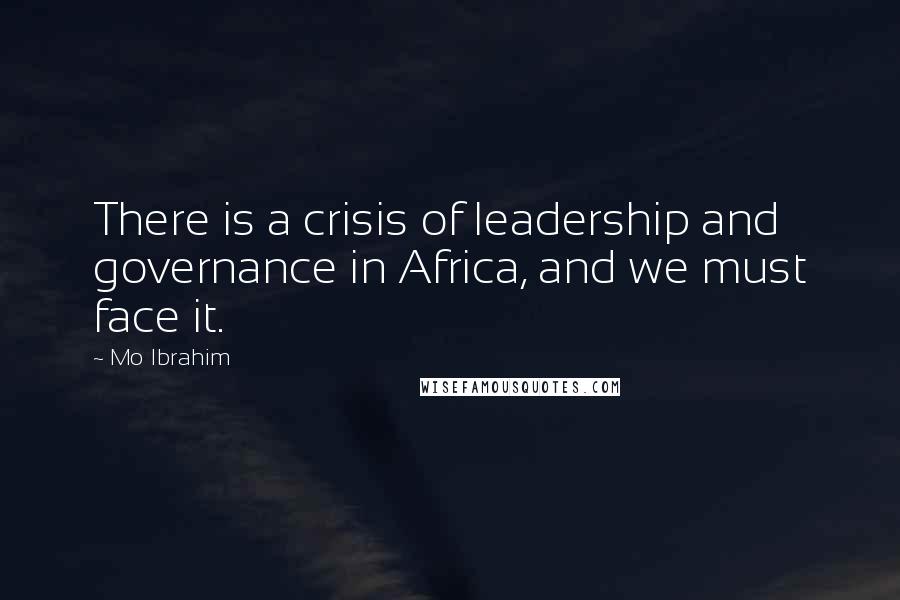 Mo Ibrahim Quotes: There is a crisis of leadership and governance in Africa, and we must face it.