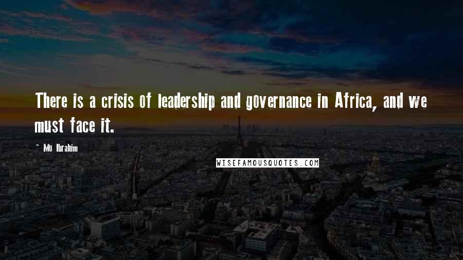 Mo Ibrahim Quotes: There is a crisis of leadership and governance in Africa, and we must face it.