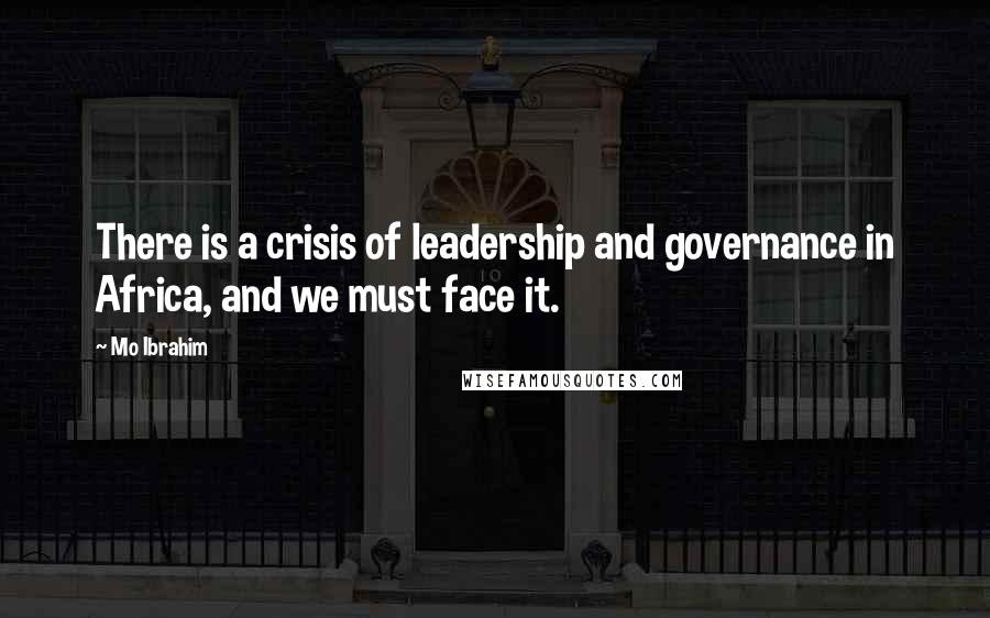 Mo Ibrahim Quotes: There is a crisis of leadership and governance in Africa, and we must face it.