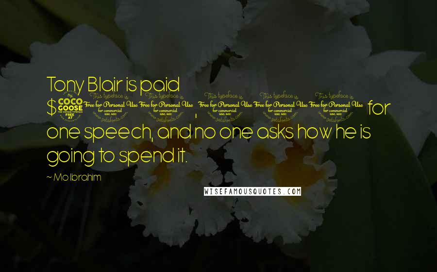 Mo Ibrahim Quotes: Tony Blair is paid $500,000 for one speech, and no one asks how he is going to spend it.