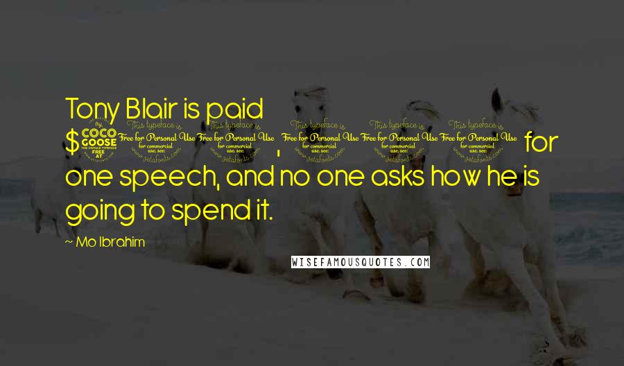 Mo Ibrahim Quotes: Tony Blair is paid $500,000 for one speech, and no one asks how he is going to spend it.