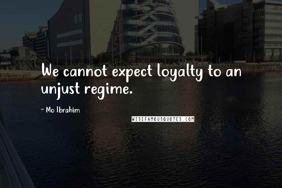 Mo Ibrahim Quotes: We cannot expect loyalty to an unjust regime.