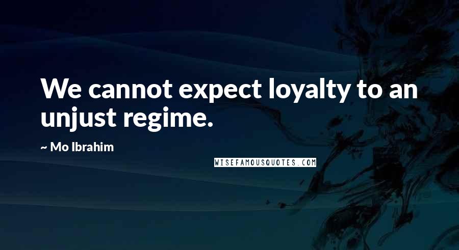 Mo Ibrahim Quotes: We cannot expect loyalty to an unjust regime.