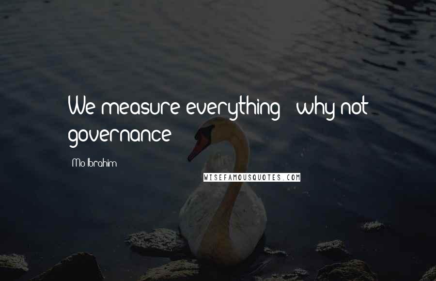 Mo Ibrahim Quotes: We measure everything - why not governance?