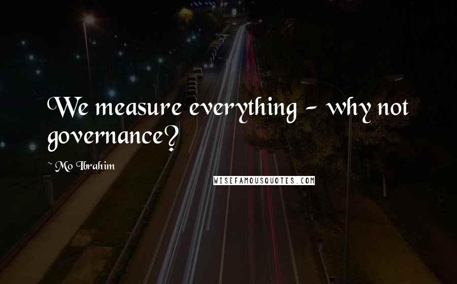 Mo Ibrahim Quotes: We measure everything - why not governance?