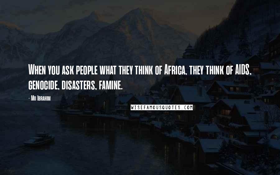 Mo Ibrahim Quotes: When you ask people what they think of Africa, they think of AIDS, genocide, disasters, famine.