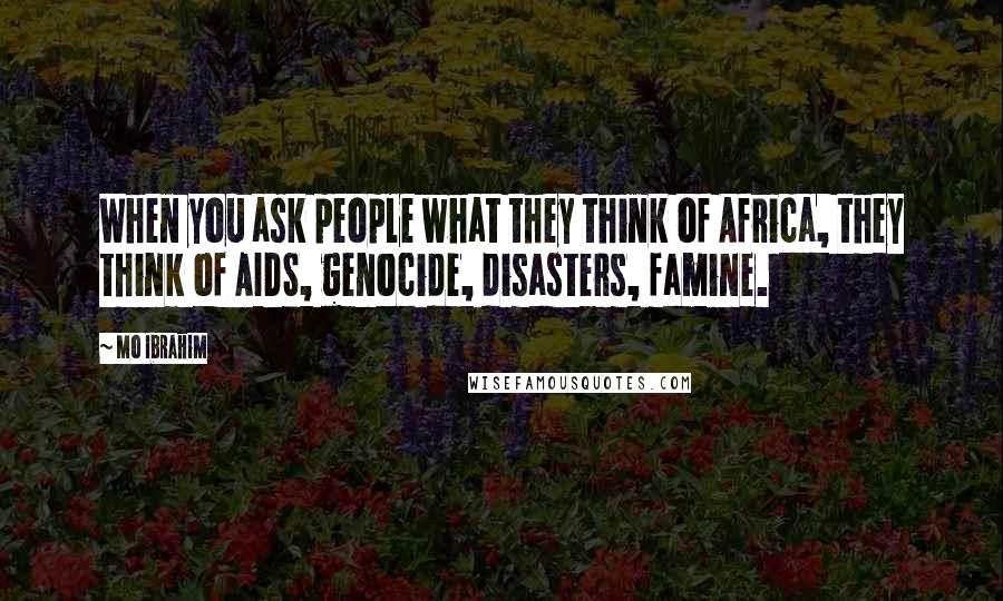 Mo Ibrahim Quotes: When you ask people what they think of Africa, they think of AIDS, genocide, disasters, famine.