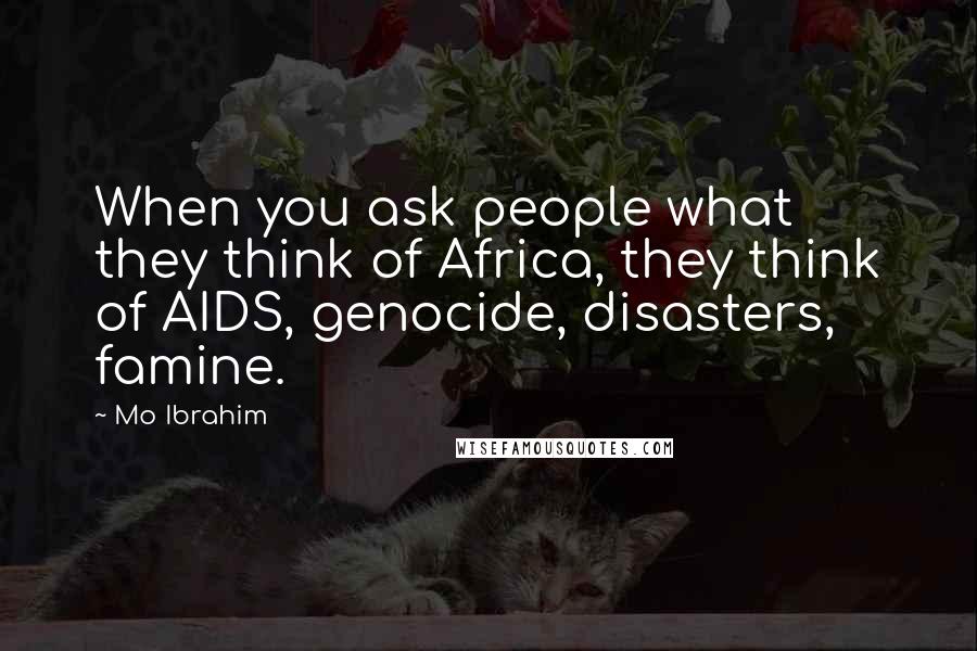 Mo Ibrahim Quotes: When you ask people what they think of Africa, they think of AIDS, genocide, disasters, famine.