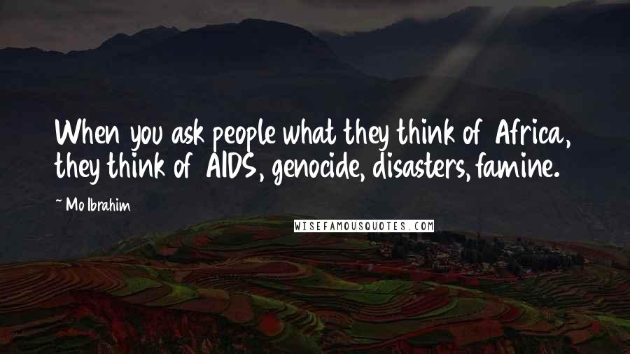 Mo Ibrahim Quotes: When you ask people what they think of Africa, they think of AIDS, genocide, disasters, famine.