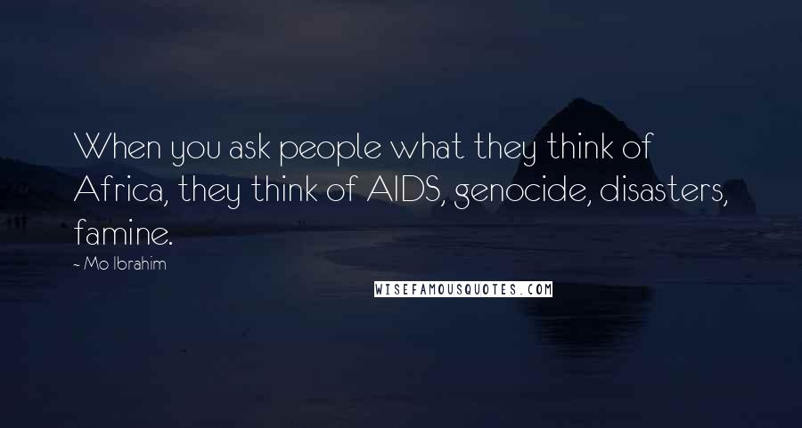 Mo Ibrahim Quotes: When you ask people what they think of Africa, they think of AIDS, genocide, disasters, famine.