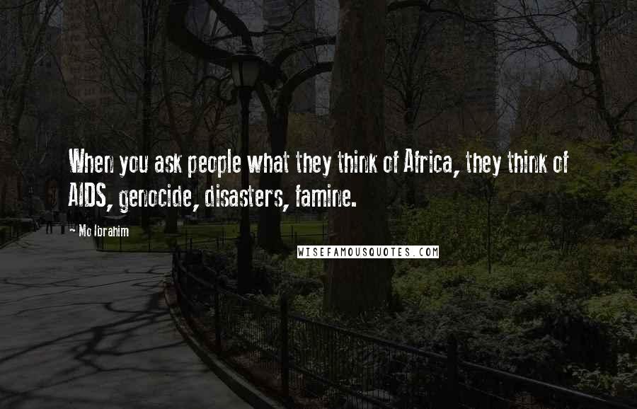 Mo Ibrahim Quotes: When you ask people what they think of Africa, they think of AIDS, genocide, disasters, famine.