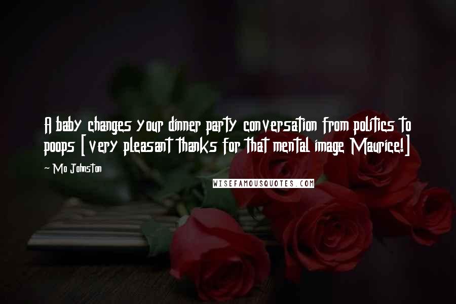 Mo Johnston Quotes: A baby changes your dinner party conversation from politics to poops [very pleasant thanks for that mental image Maurice!]