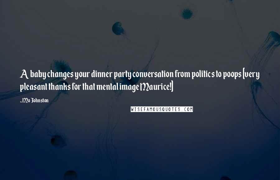 Mo Johnston Quotes: A baby changes your dinner party conversation from politics to poops [very pleasant thanks for that mental image Maurice!]