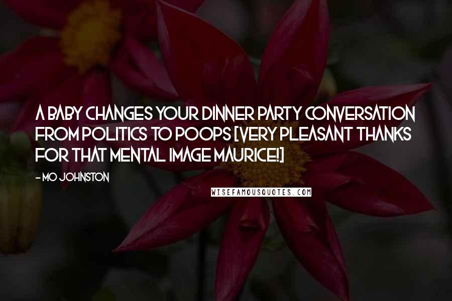 Mo Johnston Quotes: A baby changes your dinner party conversation from politics to poops [very pleasant thanks for that mental image Maurice!]