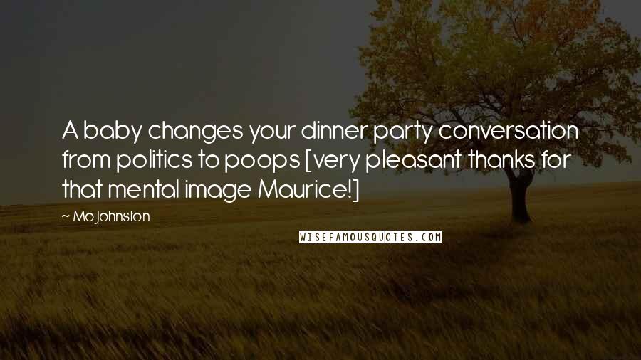 Mo Johnston Quotes: A baby changes your dinner party conversation from politics to poops [very pleasant thanks for that mental image Maurice!]