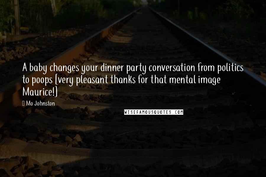 Mo Johnston Quotes: A baby changes your dinner party conversation from politics to poops [very pleasant thanks for that mental image Maurice!]