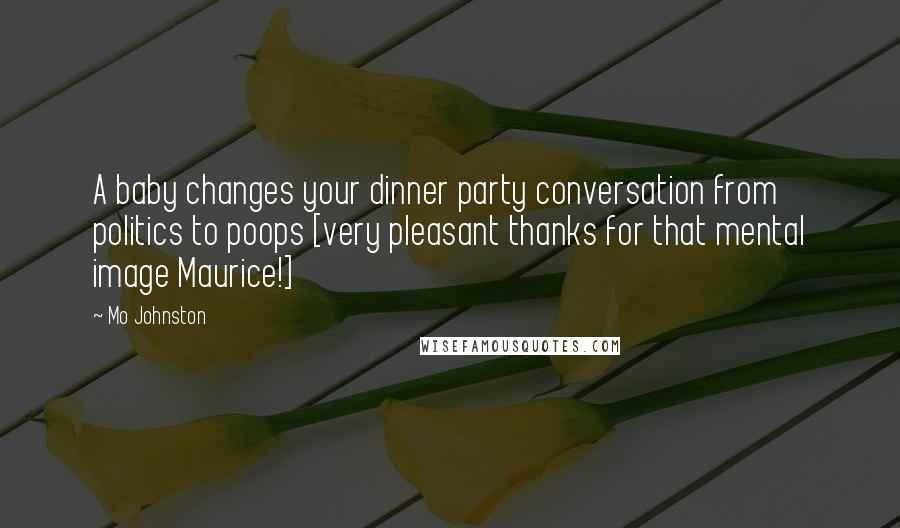 Mo Johnston Quotes: A baby changes your dinner party conversation from politics to poops [very pleasant thanks for that mental image Maurice!]