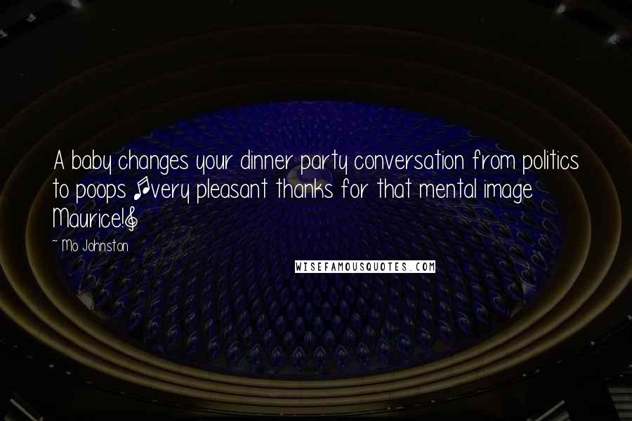 Mo Johnston Quotes: A baby changes your dinner party conversation from politics to poops [very pleasant thanks for that mental image Maurice!]
