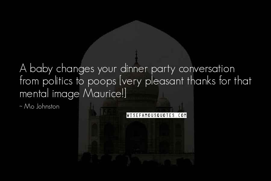 Mo Johnston Quotes: A baby changes your dinner party conversation from politics to poops [very pleasant thanks for that mental image Maurice!]