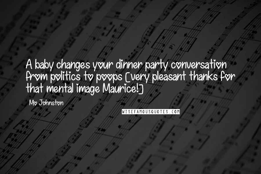 Mo Johnston Quotes: A baby changes your dinner party conversation from politics to poops [very pleasant thanks for that mental image Maurice!]