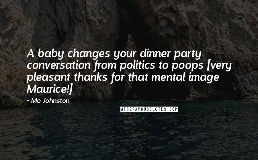 Mo Johnston Quotes: A baby changes your dinner party conversation from politics to poops [very pleasant thanks for that mental image Maurice!]