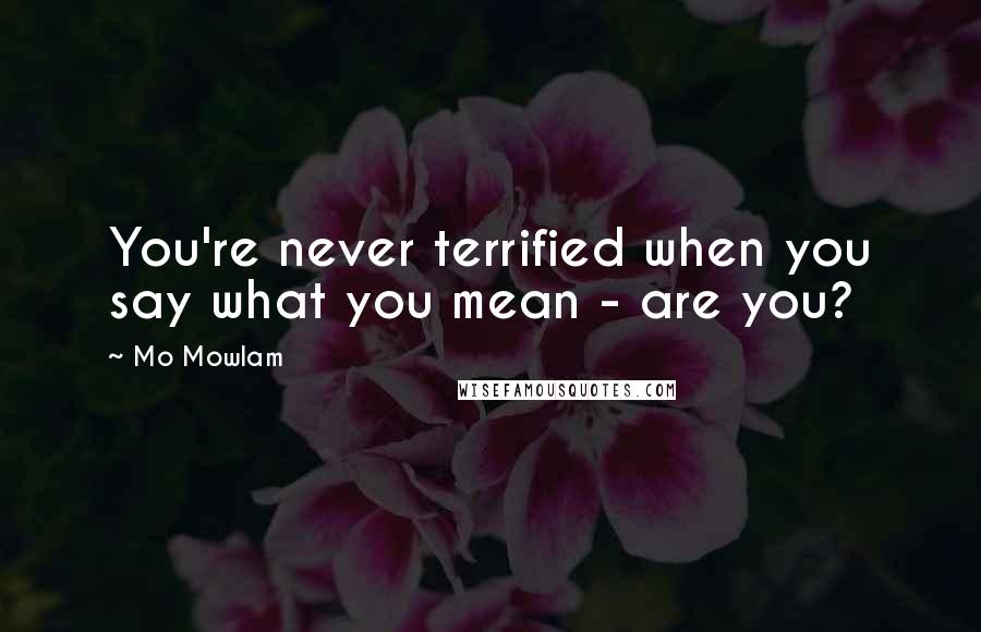 Mo Mowlam Quotes: You're never terrified when you say what you mean - are you?