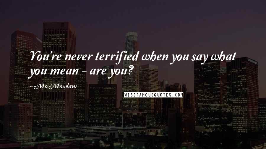 Mo Mowlam Quotes: You're never terrified when you say what you mean - are you?