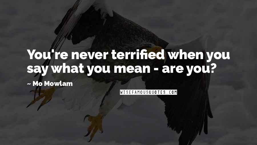 Mo Mowlam Quotes: You're never terrified when you say what you mean - are you?