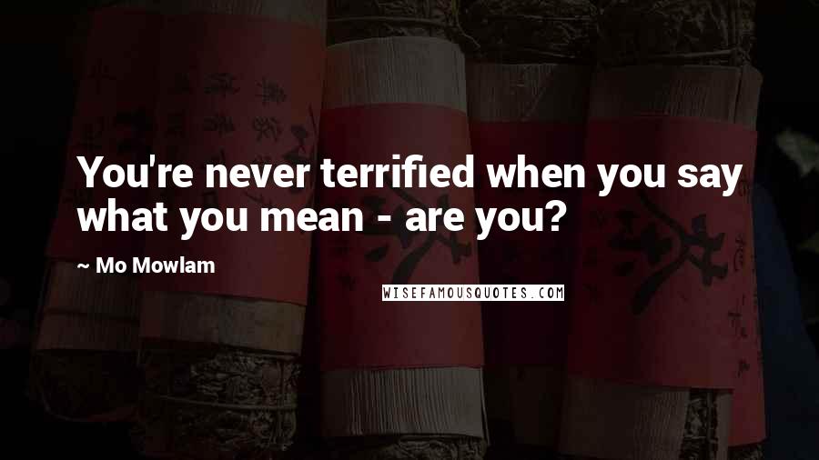 Mo Mowlam Quotes: You're never terrified when you say what you mean - are you?