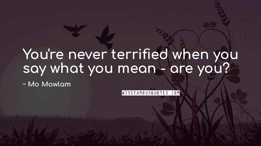 Mo Mowlam Quotes: You're never terrified when you say what you mean - are you?