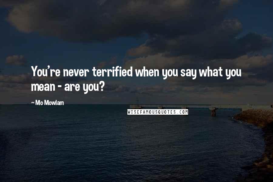 Mo Mowlam Quotes: You're never terrified when you say what you mean - are you?