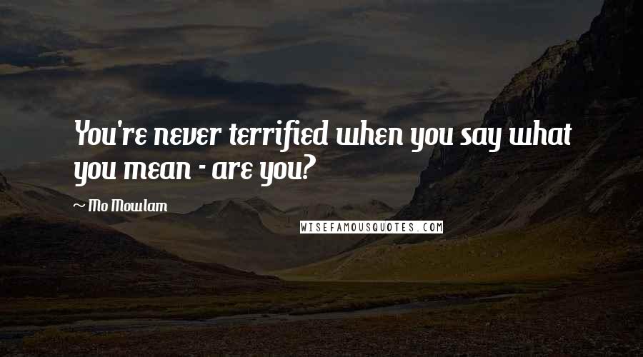 Mo Mowlam Quotes: You're never terrified when you say what you mean - are you?