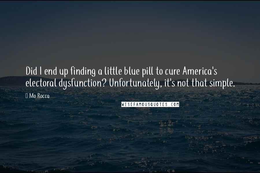 Mo Rocca Quotes: Did I end up finding a little blue pill to cure America's electoral dysfunction? Unfortunately, it's not that simple.