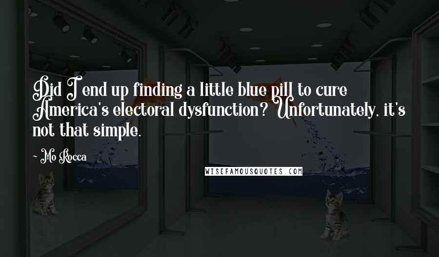 Mo Rocca Quotes: Did I end up finding a little blue pill to cure America's electoral dysfunction? Unfortunately, it's not that simple.