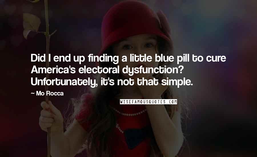 Mo Rocca Quotes: Did I end up finding a little blue pill to cure America's electoral dysfunction? Unfortunately, it's not that simple.