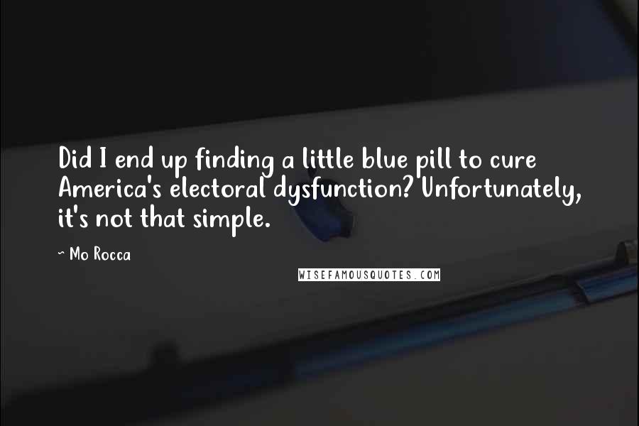 Mo Rocca Quotes: Did I end up finding a little blue pill to cure America's electoral dysfunction? Unfortunately, it's not that simple.
