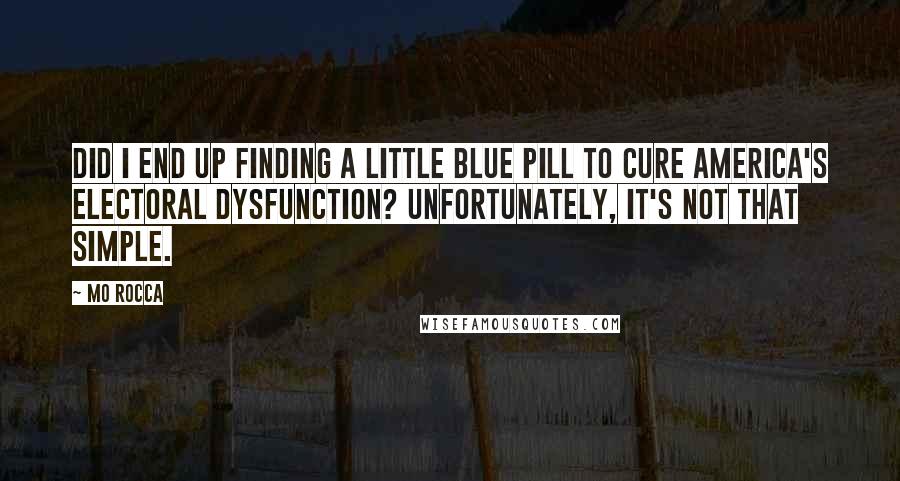 Mo Rocca Quotes: Did I end up finding a little blue pill to cure America's electoral dysfunction? Unfortunately, it's not that simple.