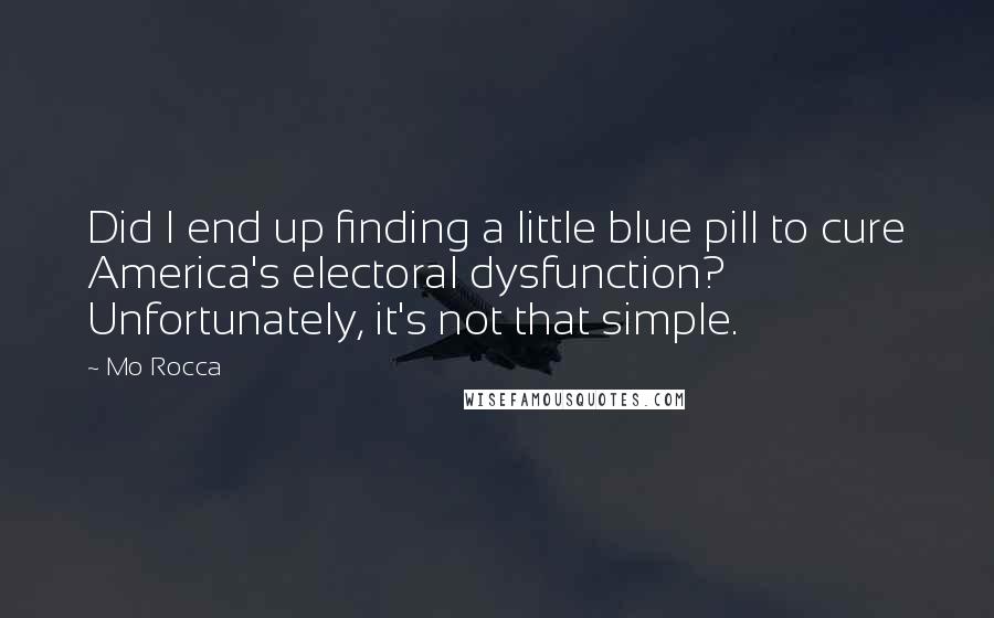Mo Rocca Quotes: Did I end up finding a little blue pill to cure America's electoral dysfunction? Unfortunately, it's not that simple.
