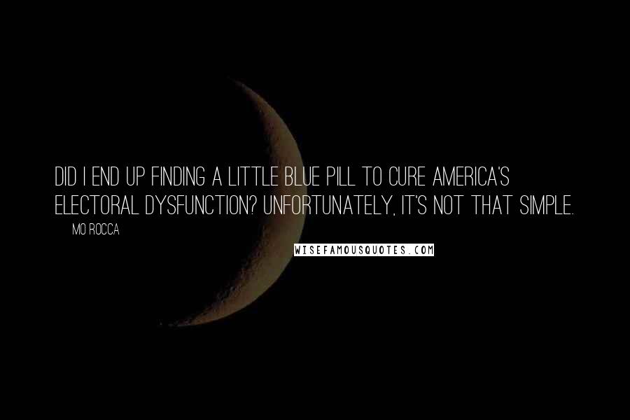 Mo Rocca Quotes: Did I end up finding a little blue pill to cure America's electoral dysfunction? Unfortunately, it's not that simple.