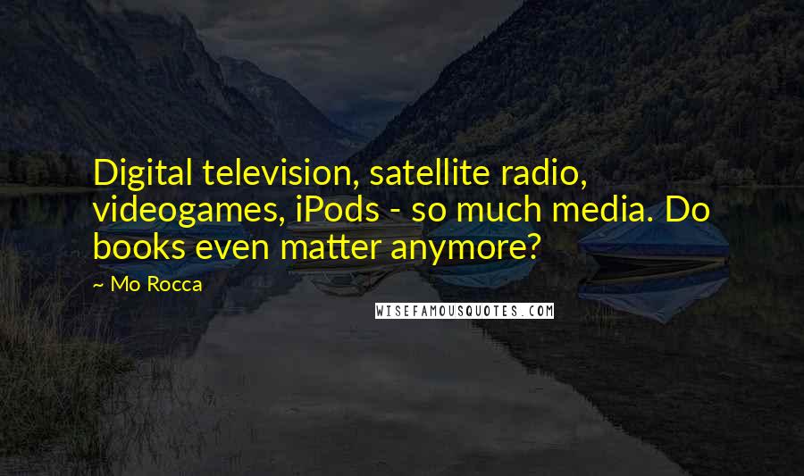 Mo Rocca Quotes: Digital television, satellite radio, videogames, iPods - so much media. Do books even matter anymore?