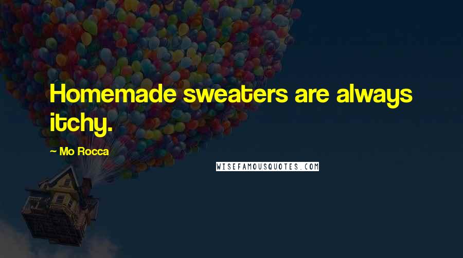 Mo Rocca Quotes: Homemade sweaters are always itchy.