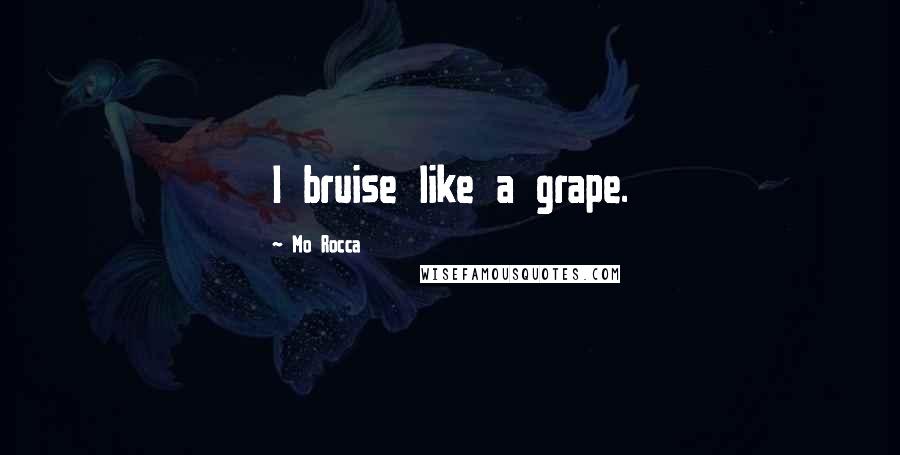 Mo Rocca Quotes: I bruise like a grape.