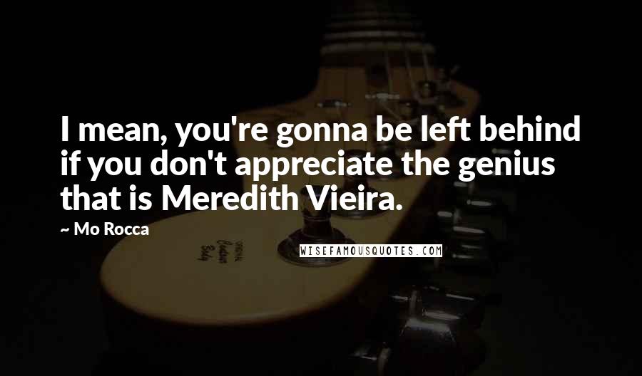 Mo Rocca Quotes: I mean, you're gonna be left behind if you don't appreciate the genius that is Meredith Vieira.